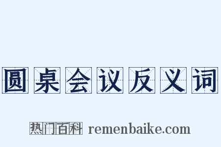 圆桌会议反义词是什么意思的图片